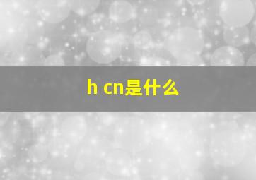 h cn是什么